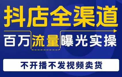 抖店全渠道百万流量曝光实操，不开播不发视频带货-福喜网创