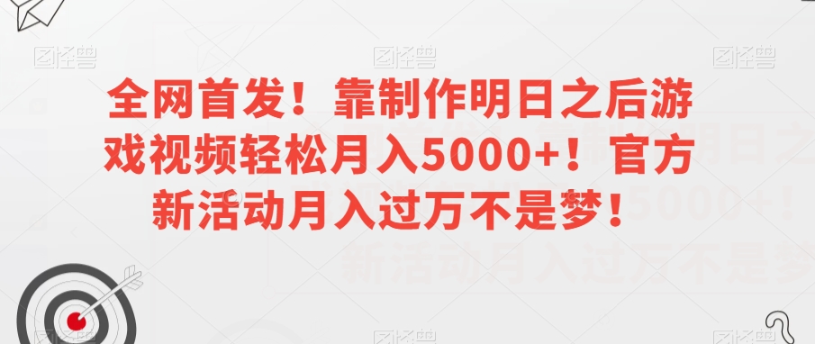 全网首发！靠制作明日之后游戏视频轻松月入5000+！官方新活动月入过万不是梦！【揭秘】-福喜网创