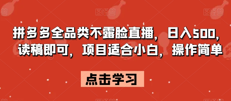 拼多多全品类不露脸直播，日入500，读稿即可，项目适合小白，操作简单【揭秘】-福喜网创