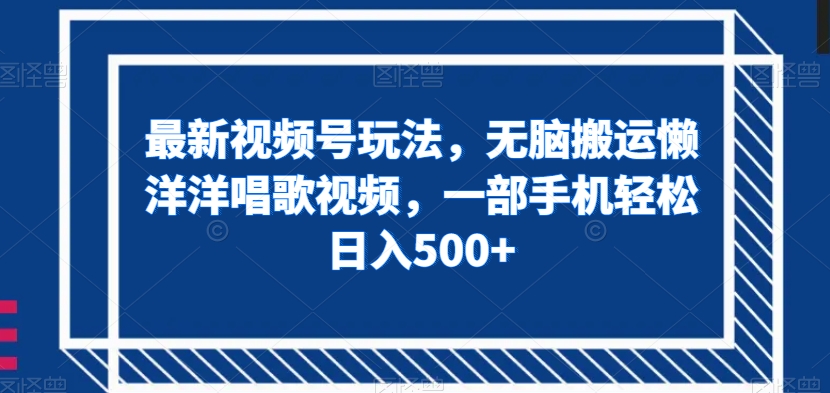 最新视频号玩法，无脑搬运懒洋洋唱歌视频，一部手机轻松日入500+【揭秘】-福喜网创