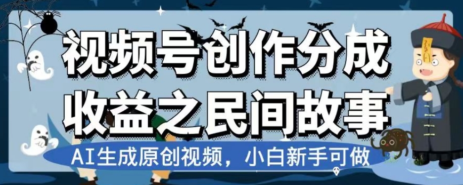 视频号创作分成收益之民间故事，AI生成原创视频，小白新手可做【揭秘】-福喜网创