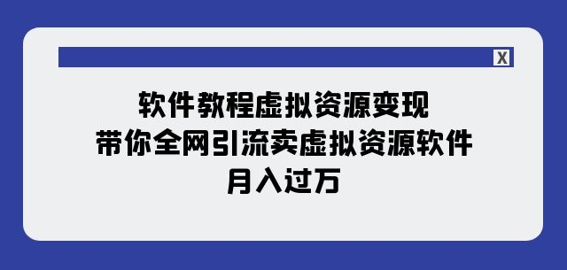 软件教程虚拟资源变现：带你全网引流卖虚拟资源软件，月入过万（11节课）-福喜网创