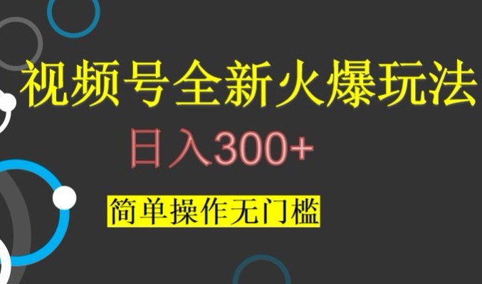 视频号最新爆火玩法，日入300+，简单操作无门槛【揭秘】-福喜网创