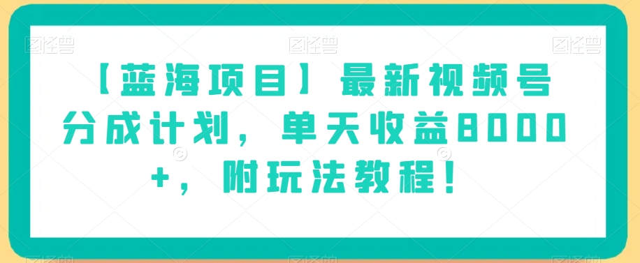 【蓝海项目】最新视频号分成计划，单天收益8000+，附玩法教程！-福喜网创