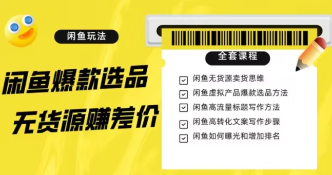 闲鱼无货源赚差价进阶玩法，爆款选品，资源寻找，引流变现全套教程（11节课）【揭秘】-福喜网创