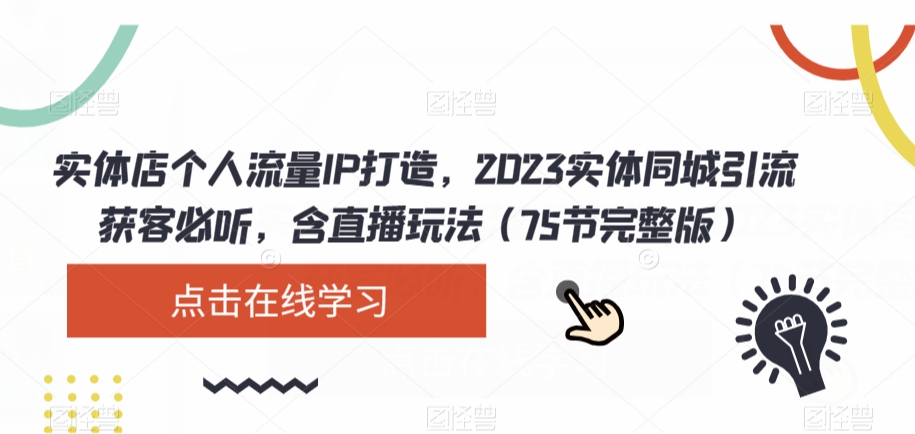 实体店个人流量IP打造，2023实体同城引流获客必听，含直播玩法（75节完整版）-福喜网创