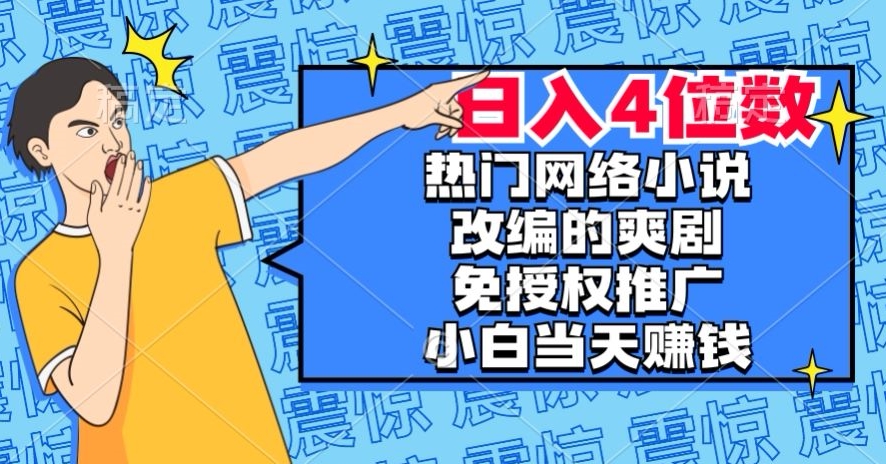 热门网络小说改编的爽剧，免授权推广，新人当天就能赚钱，日入4位数【揭秘】-福喜网创