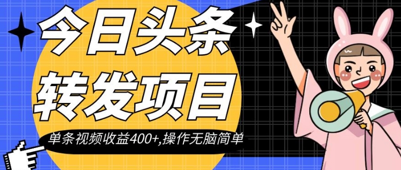 今日头条转发项目，单条视频收益400+,操作无脑简单【揭秘】-福喜网创