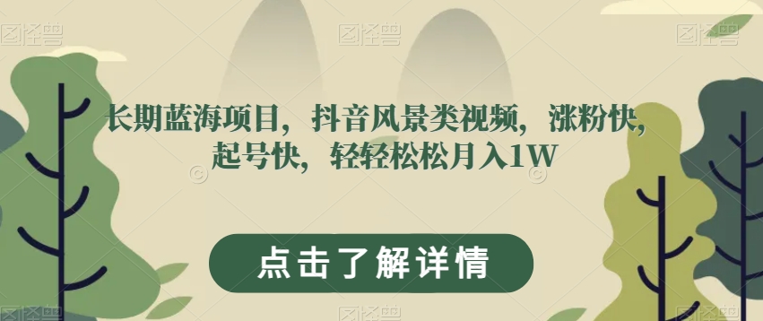 长期蓝海项目，抖音风景类视频，涨粉快，起号快，轻轻松松月入1W【揭秘】-福喜网创