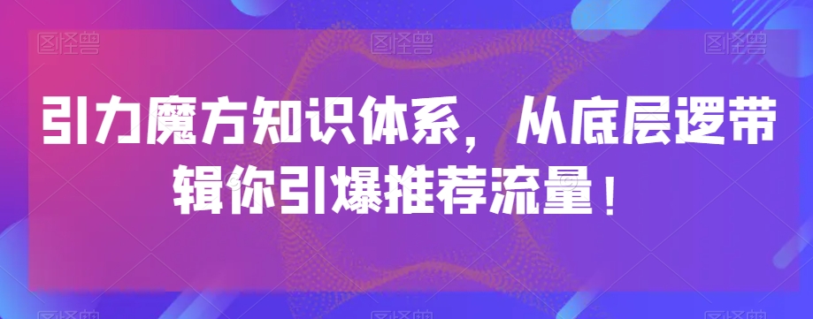 引力魔方知识体系，从底层逻‮带辑‬你引爆‮荐推‬流量！-福喜网创