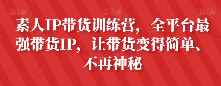 素人IP带货训练营，全平台最强带货IP，让带货变得简单、不再神秘-福喜网创