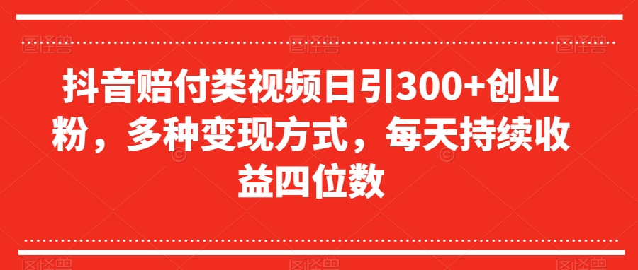 抖音赔付类视频日引300+创业粉，多种变现方式，每天持续收益四位数【揭秘】-福喜网创