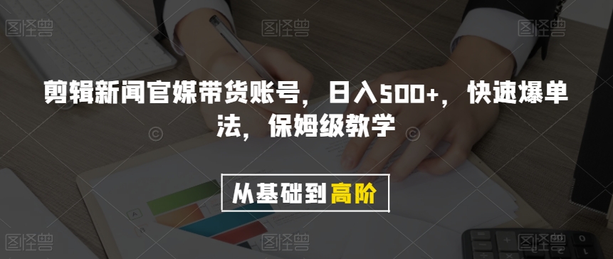 剪辑新闻官媒带货账号，日入500+，快速爆单法，保姆级教学【揭秘】-福喜网创