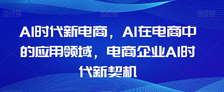 Al时代新电商，Al在电商中的应用领域，电商企业AI时代新契机-福喜网创