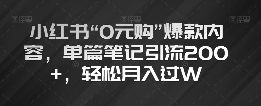 小红书“0元购”爆款内容，单篇笔记引流200+，轻松月入过W【揭秘】-福喜网创