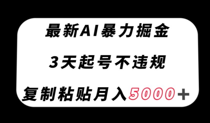 最新AI暴力掘金，3天必起号不违规，复制粘贴月入5000＋【揭秘】-福喜网创