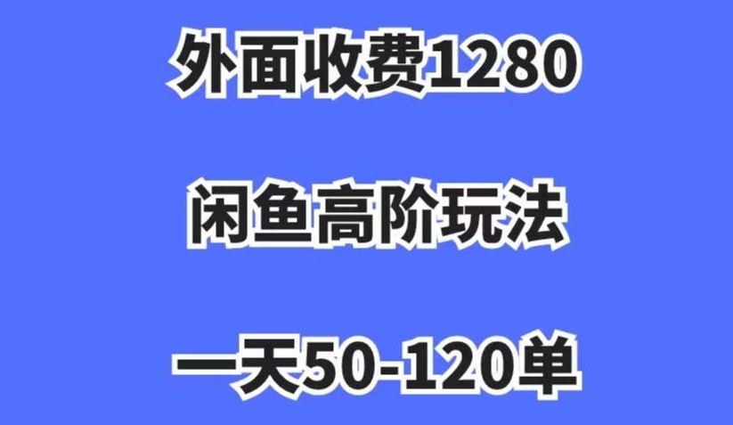 外面收费1280，闲鱼高阶玩法，一天50-120单，市场需求大，日入1000+【揭秘】-福喜网创