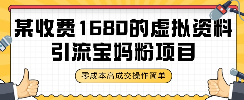 某收费1680的虚拟资料引流宝妈粉项目，零成本无脑操作，成交率非常高（教程+资料）【揭秘】-福喜网创