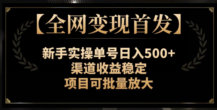 【全网变现首发】新手实操单号日入500+，渠道收益稳定，项目可批量放大【揭秘】-福喜网创