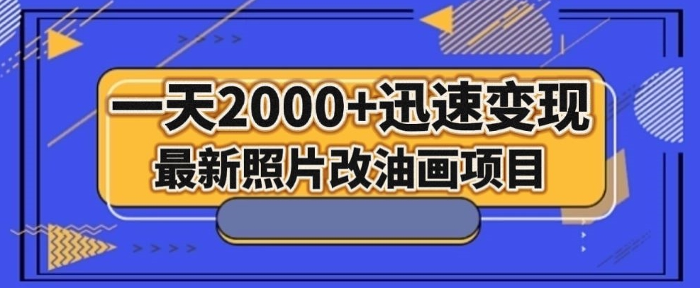 最新照片改油画项目，流量爆到爽，一天2000+迅速变现【揭秘】-福喜网创