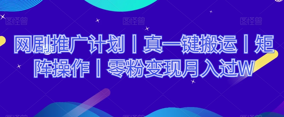 网剧推广计划丨真一键搬运丨矩阵操作丨零粉变现月入过W-福喜网创