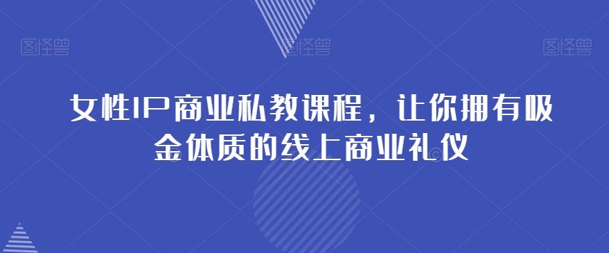 女性IP商业私教课程，让你拥有吸金体质的线上商业礼仪-福喜网创