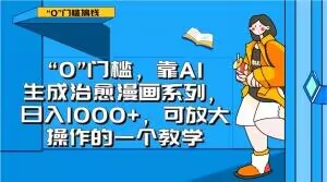 “0”门槛，靠AI生成治愈漫画系列，日入1000+，可放大操作的一个教学-福喜网创