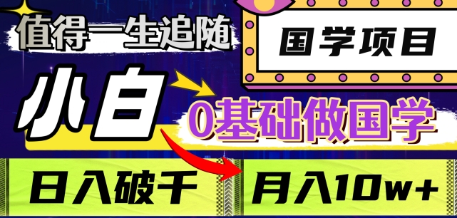 值得一生追随的国学项目，长期饭票，小白也可0基础做国学，日入3000，月入10W+【揭秘】-福喜网创