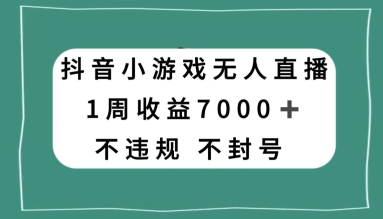 抖音小游戏无人直播，不违规不封号1周收益7000+，官方流量扶持【揭秘】-福喜网创