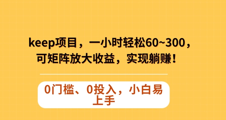 Keep蓝海项目，一小时轻松60~300＋，可矩阵放大收益，可实现躺赚【揭秘】-福喜网创