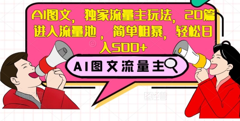 AI图文，独家流量主玩法，20篇进入流量池，简单粗暴，轻松日入500+【揭秘】-福喜网创