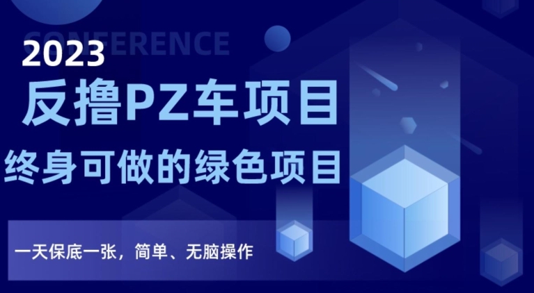 2023反撸PZ车项目，终身可做的绿色项目，一天保底一张，简单、无脑操作【仅揭秘】-福喜网创