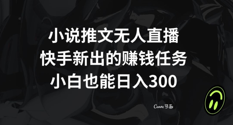 小说推文无人直播，快手新出的赚钱任务，小白也能日入300+【揭秘】-福喜网创