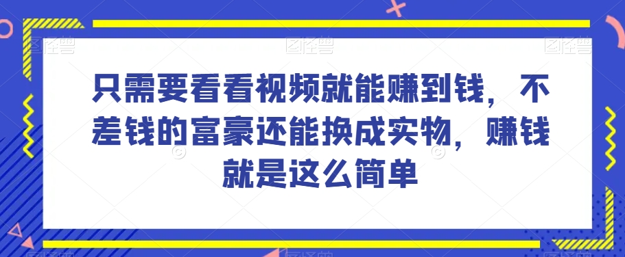 谁做过这么简单的项目？只需要看看视频就能赚到钱，不差钱的富豪还能换成实物，赚钱就是这么简单！【揭秘】-福喜网创