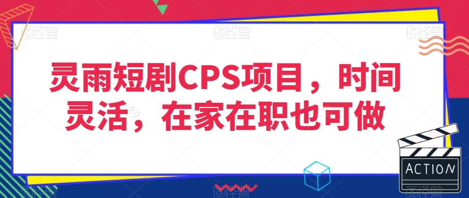 灵雨短剧CPS项目，时间灵活，在家在职也可做-福喜网创