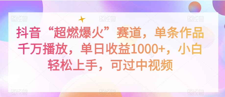 抖音“超燃爆火”赛道，单条作品千万播放，单日收益1000+，小白轻松上手，可过中视频【揭秘】-福喜网创