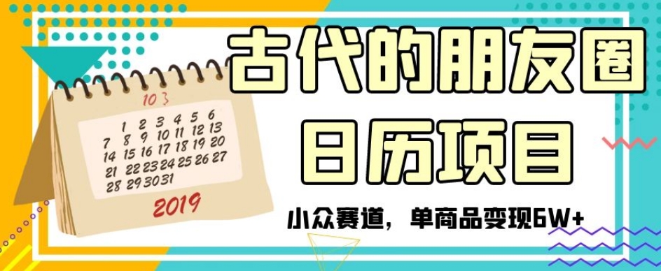 古代的朋友圈日历项目，小众赛道，单商品变现6W+【揭秘】-福喜网创