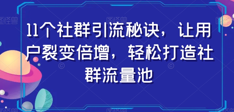 11个社群引流秘诀，让用户裂变倍增，轻松打造社群流量池-福喜网创