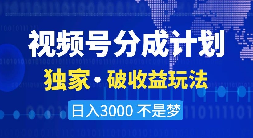 视频号分成计划，独家·破收益玩法，日入3000不是梦【揭秘】-福喜网创