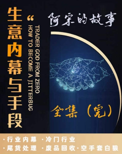 阿宋的故事·生意内幕与手段，行业内幕 冷门行业 尾货处理 废品回收 空手套白狼-福喜网创