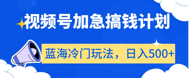 视频号加急搞钱计划，蓝海冷门玩法，日入500+【揭秘】-福喜网创