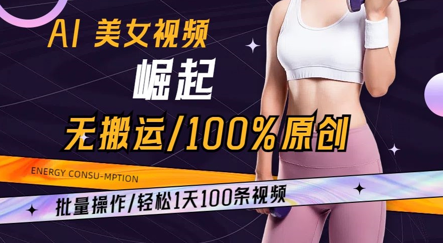 AI美女视频崛起玩法无搬运100%原创，批量操作，轻松1天100条【揭秘】-福喜网创