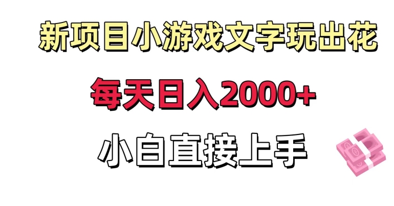 新项目小游戏文字玩出花日入2000+，每天只需一小时，小白直接上手【揭秘】-福喜网创