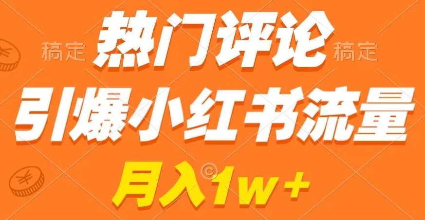 热门评论引爆小红书流量，作品制作简单，商单接到手软【揭秘】-福喜网创