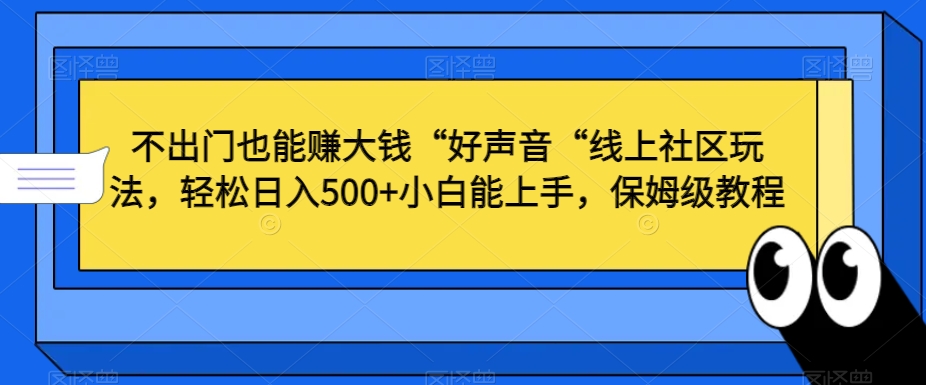 不出门也能赚大钱“好声音“线上社区玩法，轻松日入500+小白能上手，保姆级教程【揭秘】-福喜网创