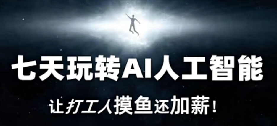 七天玩转AI人工智能，让打工人摸鱼还加薪！-福喜网创