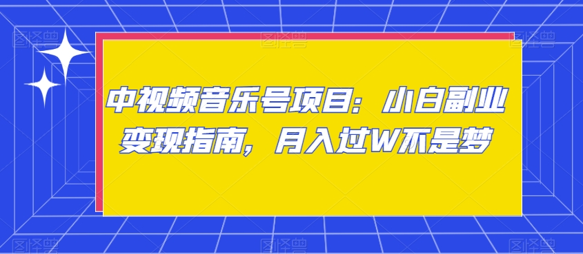 中视频音乐号项目：小白副业变现指南，月入过W不是梦【揭秘】-福喜网创