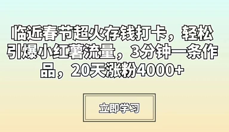 临近春节超火存钱打卡，轻松引爆小红薯流量，3分钟一条作品，20天涨粉4000+【揭秘】-福喜网创