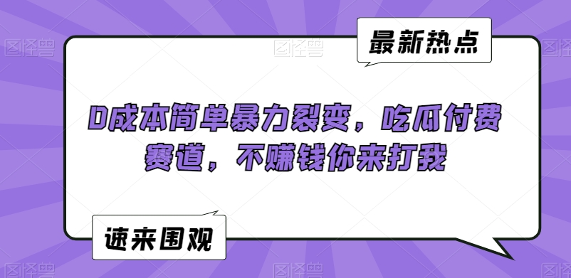 0成本简单暴力裂变，吃瓜付费赛道，不赚钱你来打我【揭秘】-福喜网创