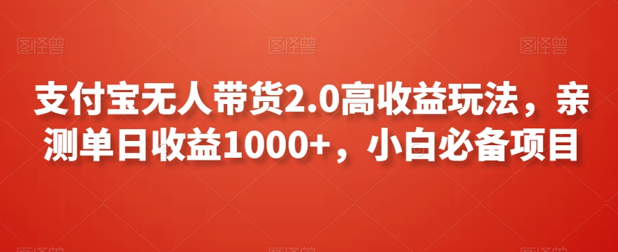 支付宝无人带货2.0高收益玩法，亲测单日收益1000+，小白必备项目【揭秘】-福喜网创